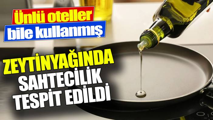 Zeytinyağında sahtecilik tespit edildi ‘Ünlü oteller bile kullanmış’