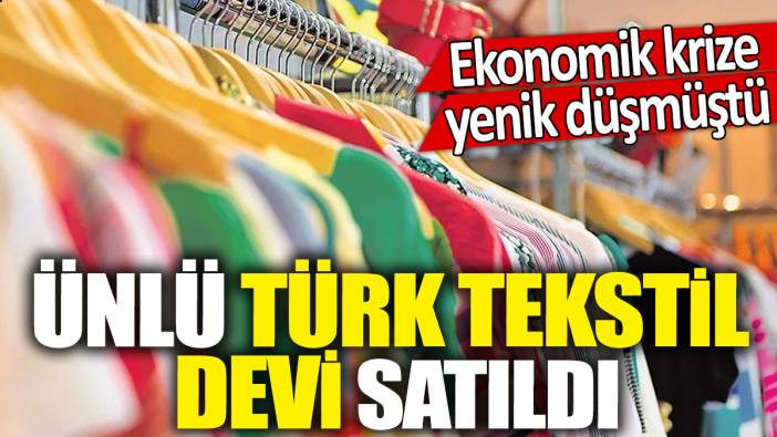 Ünlü Türk tekstil devi satıldı 'Ekonomik krize yenik düşmüştü'