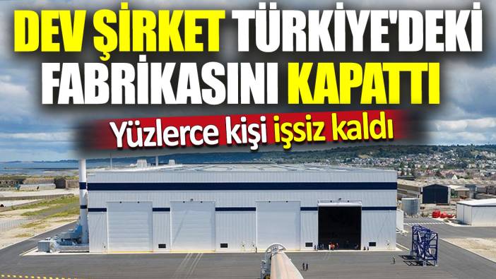 Dev şirket Türkiye'deki fabrikasını kapattı 'Yüzlerce kişi işsiz kaldı'