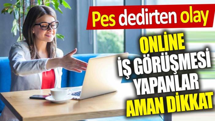 Online iş görüşmesi yapanlar aman dikkat ‘Pes dedirten olay’