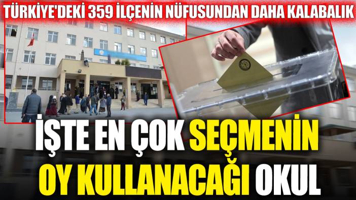 İşte en çok seçmenin oy kullanacağı okul 'Türkiye'deki 359 ilçenin nüfusundan daha kalabalık'