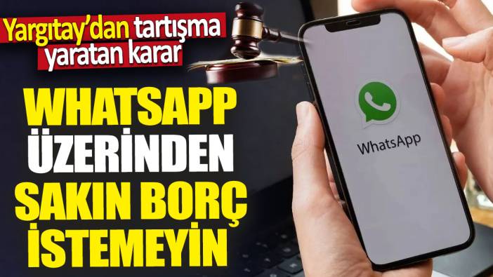Yargıtay'dan tartışma yaratan karar 'WhatsApp üzerinden sakın borç istemeyin'