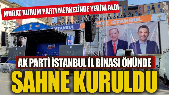 AK Parti İstanbul İl Başkanlığı önüne sahne kuruldu Murat Kurum parti merkezinde yerini aldı