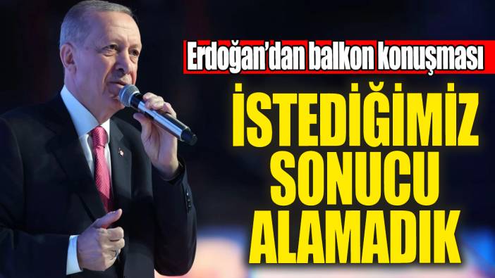 Erdoğan balkondan seslendi 'İstediğimiz sonucu alamadık'