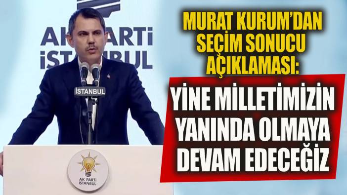 Murat Kurum'dan seçim sonucu açıklaması 'Sokaklarda olmaya devam edeceğiz'