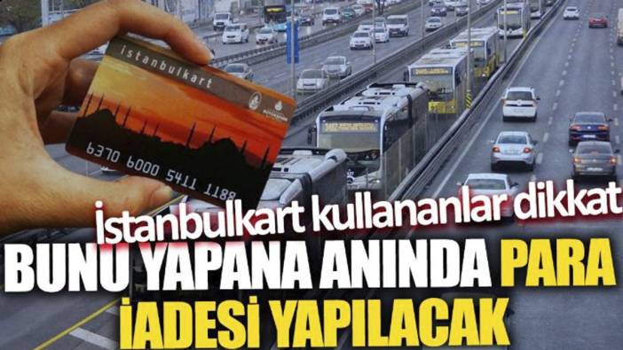 İstanbulkart kullananlar dikkat 'Bunu yapana anında para iadesi yapılacak'