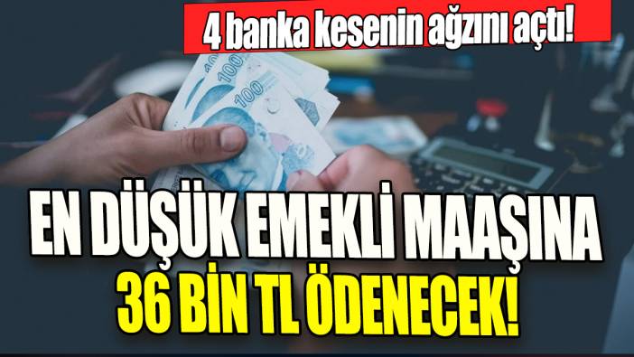 En düşük emekli maaşına 36 bin TL ödenecek '4 banka kesenin ağzını açtı'