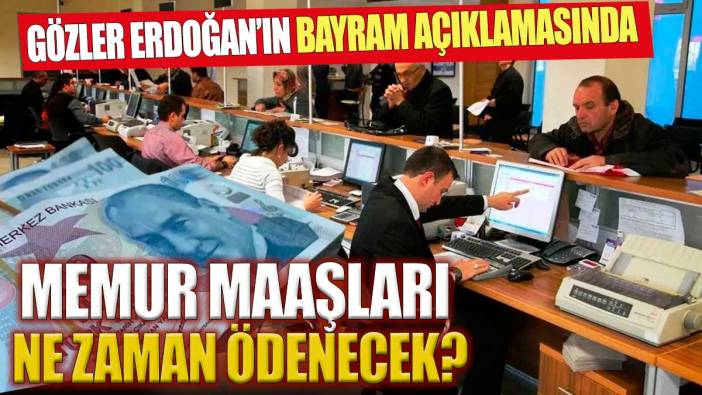 Memur maaşları ne zaman yatacak Gözler bayram öncesi Erdoğan'da