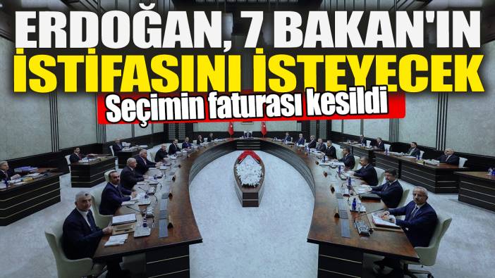 Erdoğan 7 Bakan'ın istifasını isteyecek 'Seçimin faturası kesildi'
