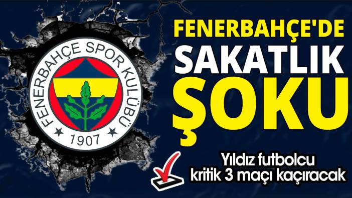 Fenerbahçe'de sakatlık şoku 'Yıldız futbolcu kritik 3 maçı kaçıracak'