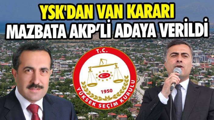 YSK Van'ın akıbetini belirledi 'Mazbata AKP'li adaya verildi'