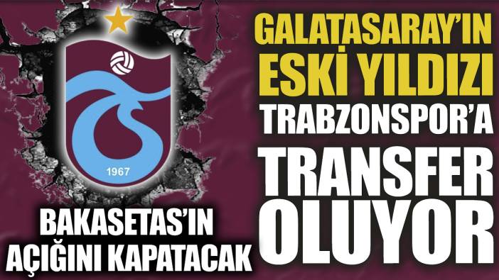 Galatasaray’ın eski yıldızı Trabzonspor’a transfer oluyor ‘Bakasetas’ın açığını kapatacak’