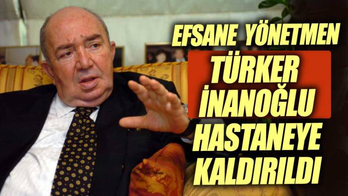 Efsane yönetmen Türker İnanoğlu'ndan kötü haber