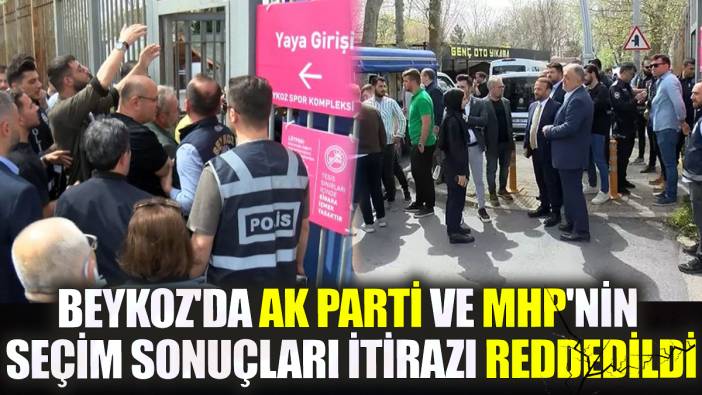 Beykoz'da AK Parti ve MHP'nin seçim sonuçları itirazı reddedildi