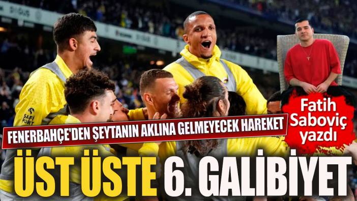 Fenerbahçe'den üst üste 6. galibiyet 'Şeytanın aklına gelmeyecek hareket'