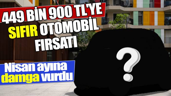 Nisan ayına damga vurdu 449 bin 900 TL'ye sıfır otomobil fırsatı