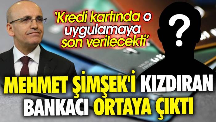 Mehmet Şimşek'i kızdıran bankacı ortaya çıktı ‘Kredi kartında o uygulamaya son verilecekti’