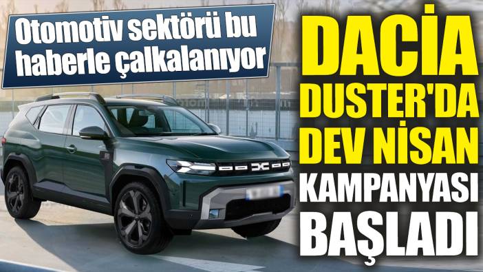 Dacia Duster'da dev Nisan kampanyası başladı 'Otomotiv sektörü bu haberle çalkalanıyor'