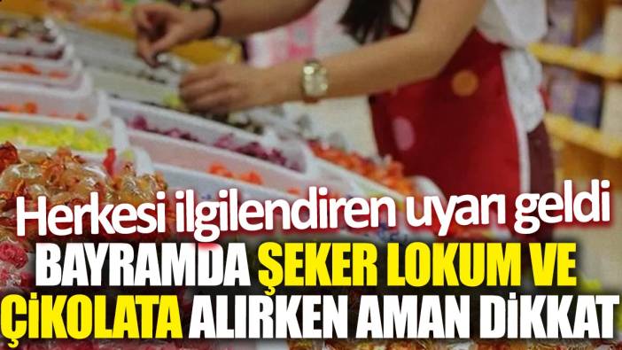 Bayramda şeker lokum ve çikolata alırken aman dikkat 'Herkesi ilgilendiren uyarı geldi'