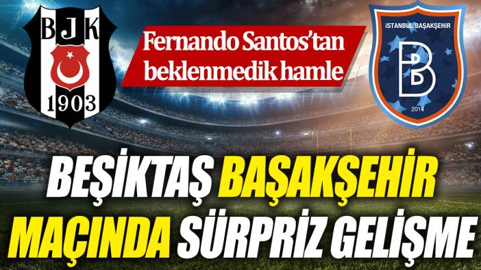Beşiktaş Başakşehir maçında sürpriz gelişme ‘Fernando Santos’tan beklenmedik hamle’
