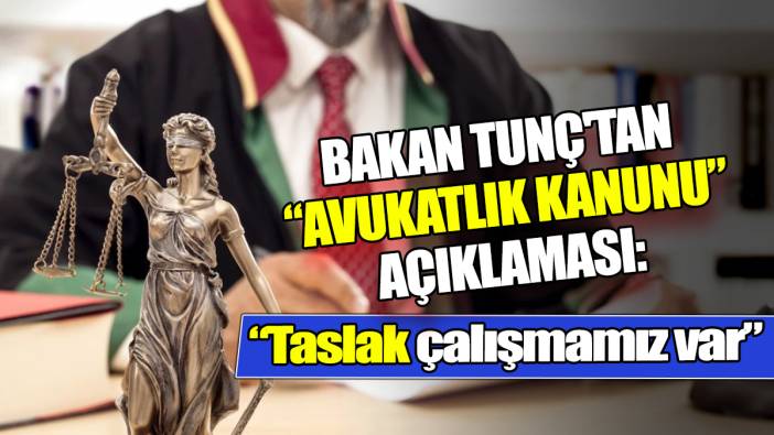 Bakan Tunç'tan Avukatlık Kanunu açıklaması Taslak çalışmamız var
