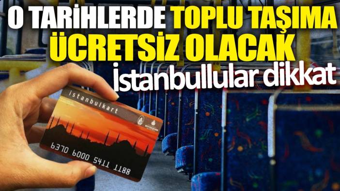 İstanbullular dikkat 'O tarihlerde toplu taşıma ücretsiz olacak'