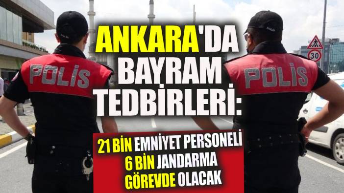 Ankara'da Bayram tedbirleri 21 Bin emniyet personeli 6 Bin jandarma görevde olacak