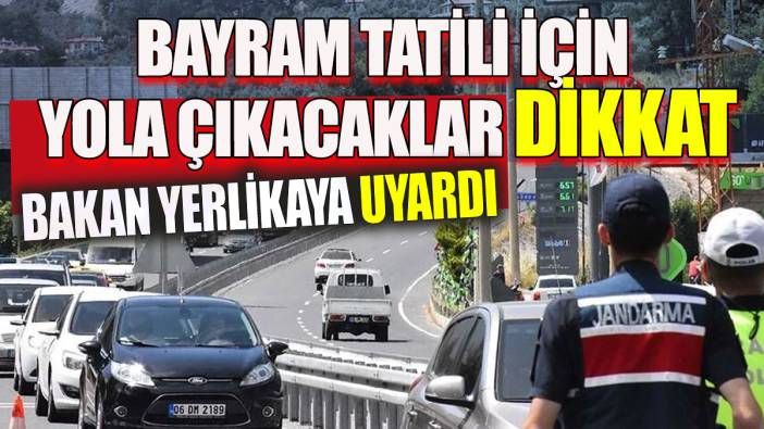 Bayram tatili için yola çıkacaklar dikkat Bakan Yerlikaya uyardı