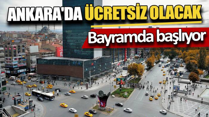 Bayramda başlıyor Ankara'da ücretsiz olacak