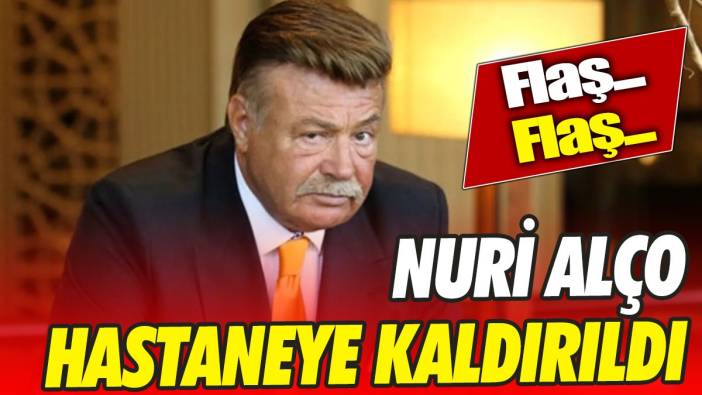 Son Dakika... Nuri Alço hastaneye kaldırıldı