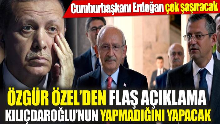 Özgür Özel’den flaş açıklama ‘Kılıçdaroğlu’nun yapmadığını yapacak’ Erdoğan çok şaşıracak