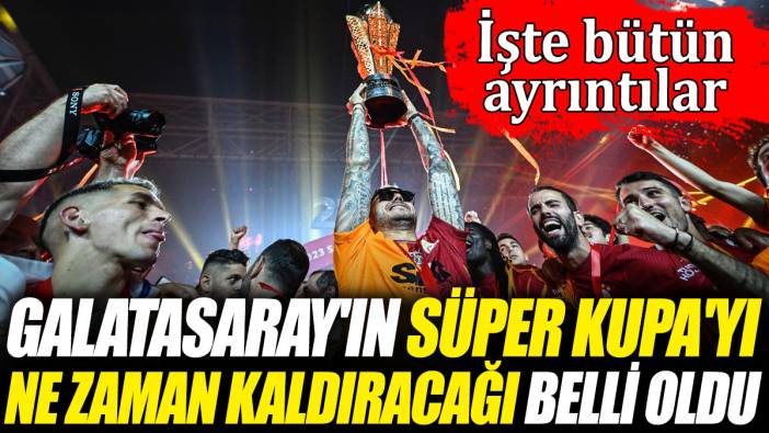 Galatasaray'ın Süper Kupa'yı ne zaman kaldıracağı belli oldu