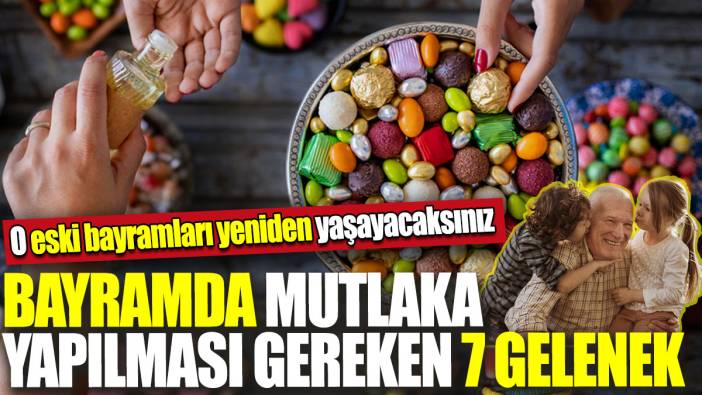 Bayramda mutlaka yapılması gereken 7 gelenek! O eski bayramları yeniden yaşayacaksınız