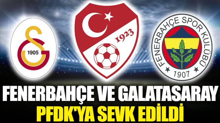 Flaş... Flaş... Fenerbahçe ve Galatasaray PFDK'ya sevk edildi