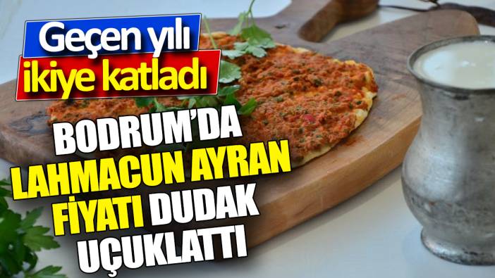 Bodrum’da lahmacun ayran fiyatı dudak uçuklattı! Geçen yılı ikiye katladı