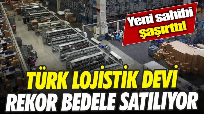 Türk lojistik devi rekor bedele satılıyor ‘Yeni sahibi şaşırttı’