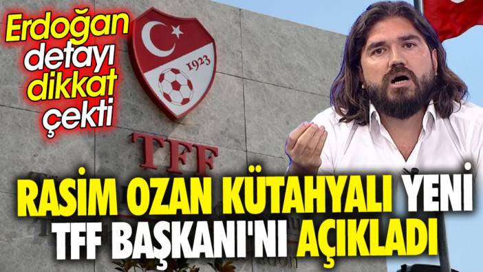 Rasim Ozan Kütahyalı yeni TFF Başkanı'nı açıkladı ‘Erdoğan detayı dikkat çekti’