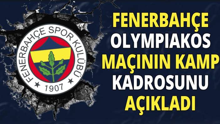 Fenerbahçe Olympiakos maçının kamp kadrosunu açıkladı
