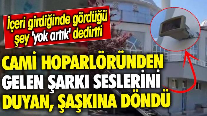 Cami hoparlöründen gelen şarkı seslerini duyan şaşkına döndü! İçeri girdiğinde gördüğü şey 'yok artık' dedirtti