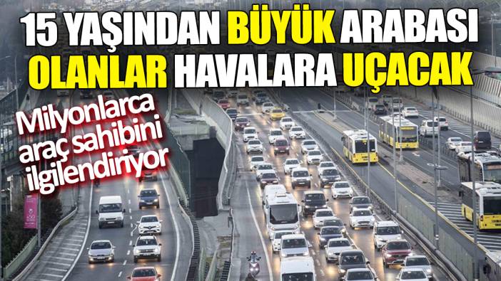 15 yaşından büyük arabası olanlar havalara uçacak ‘Milyonlarca araç sahibini ilgilendiriyor’