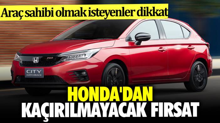 Araç sahibi olmak isteyenler dikkat Honda'dan kaçırılmayacak fırsat
