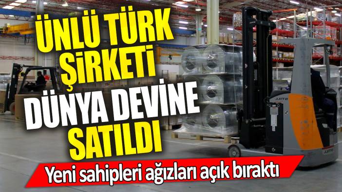 Ünlü Türk şirketi dünya devine satıldı 'Yeni sahipleri ağızları açık bıraktı'