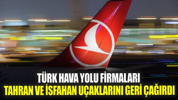 Türk hava yolu firmaları Tahran ve İsfahan uçaklarını geri çağırdı