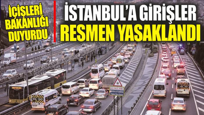 İstanbul’a girişler resmen yasaklandı! İçişleri Bakanlığı duyurdu