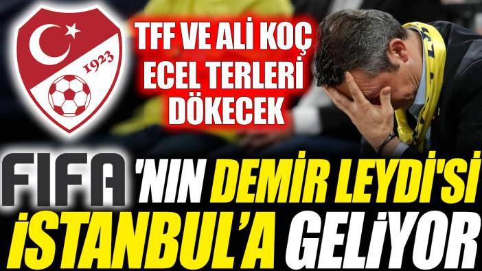 FIFA'nın Demir Leydi'si İstanbul’a geliyor! TFF ve Ali Koç ecel terleri dökecek