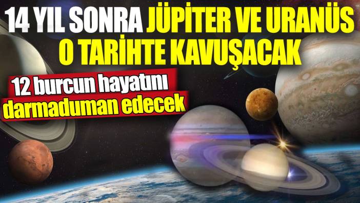 14 yıl sonra Jüpiter ve Uranüs o tarihte kavuşacak! 12 burcun hayatını darmaduman edecek