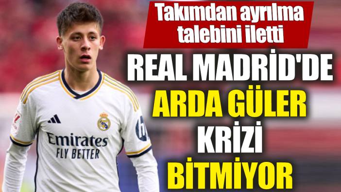Real Madrid'de Arda Güler krizi bitmiyor! Takımdan ayrılma talebini iletti