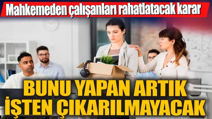 Mahkemeden çalışanları rahatlatacak karar! Bunu yapan artık işten çıkarılmayacak