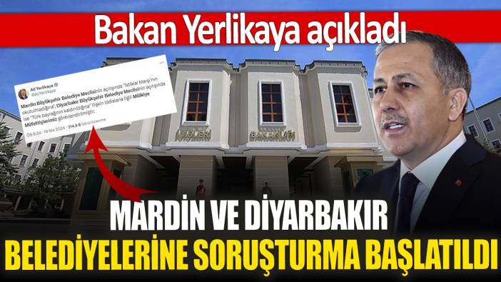 Bakan Yerlikaya açıkladı Mardin ve Diyarbakır Belediyelerine soruşturma başlatıldı