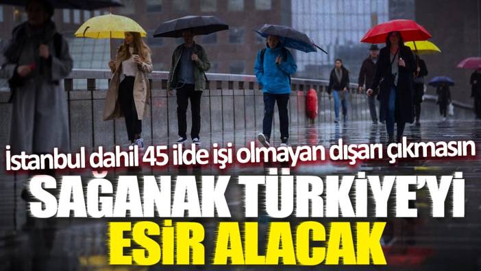 Sağanak Türkiye'yi esir alacak! İstanbul dahil 45 ilde işi olmayan dışarı çıkmasın